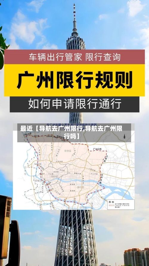 最近【导航去广州限行,导航去广州限行吗】