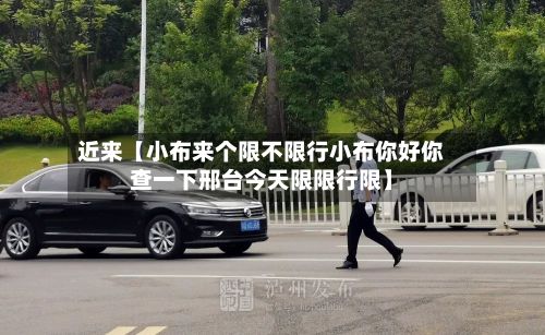 近来【小布来个限不限行小布你好你查一下邢台今天限限行限】