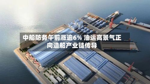 中船防务午前涨逾6% 油运高景气正向造船产业链传导-第3张图片