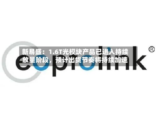 新易盛：1.6T光模块产品已进入持续放量阶段，预计出货节奏将持续加速