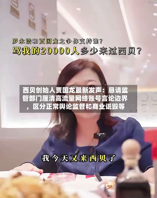 西贝创始人贾国龙最新发声：恳请监管部门厘清高流量网络账号言论边界，区分正常舆论监督和商业诋毁等