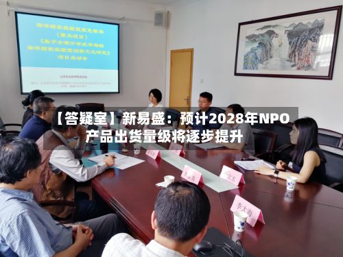 【答疑室】新易盛:预计2028年NPO产品出货量级将逐步提升-第2张图片