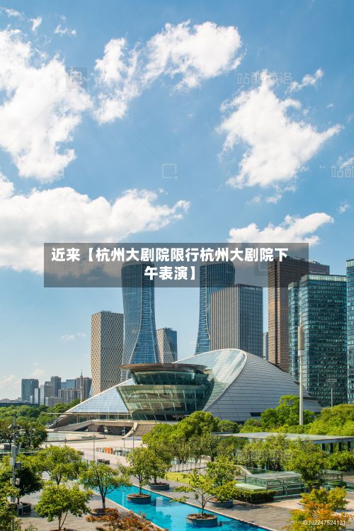 近来【杭州大剧院限行杭州大剧院下午表演】