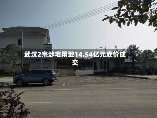 武汉2宗涉宅用地14.54亿元底价成交-第2张图片