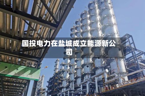 国投电力在盐城成立能源新公司