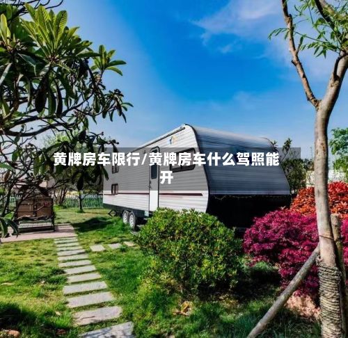 黄牌房车限行/黄牌房车什么驾照能开