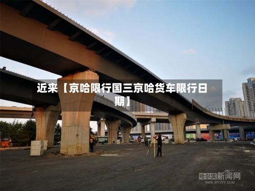 近来【京哈限行国三京哈货车限行日期】