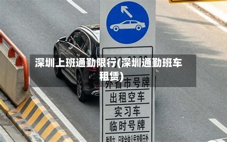 深圳上班通勤限行(深圳通勤班车租赁)