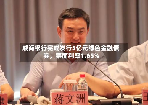 威海银行完成发行5亿元绿色金融债券	，票面利率1.65%-第2张图片