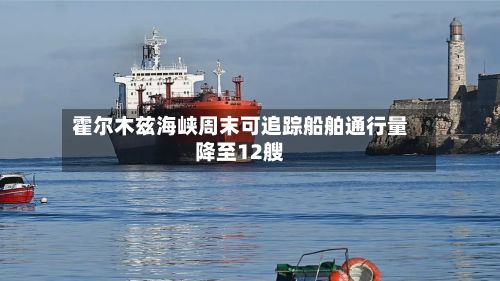 霍尔木兹海峡周末可追踪船舶通行量降至12艘