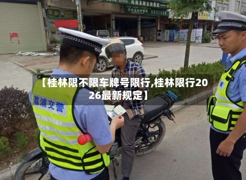 【桂林限不限车牌号限行,桂林限行2026最新规定】