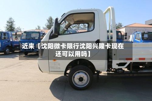 近来【沈阳微卡限行沈阳兴隆卡现在还可以用吗】