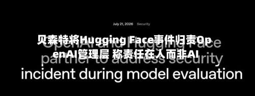 贝森特将Hugging Face事件归责OpenAI管理层 称责任在人而非AI
