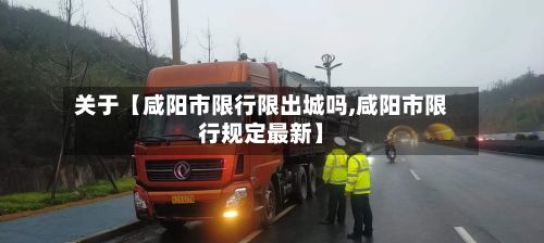 关于【咸阳市限行限出城吗,咸阳市限行规定最新】
