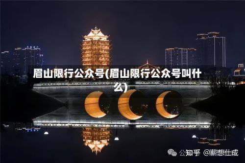 眉山限行公众号(眉山限行公众号叫什么)