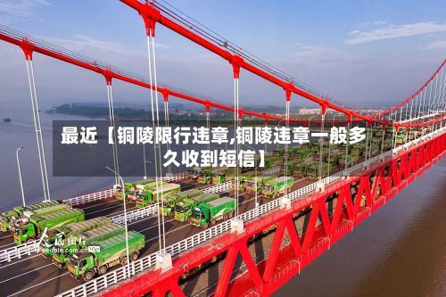 最近【铜陵限行违章,铜陵违章一般多久收到短信】-第3张图片