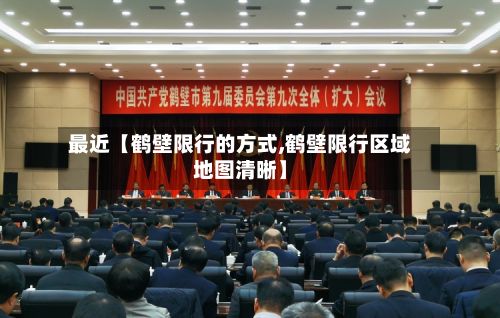 最近【鹤壁限行的方式,鹤壁限行区域地图清晰】