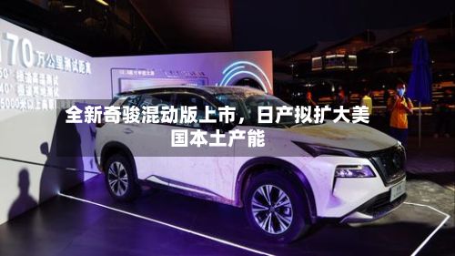 全新奇骏混动版上市，日产拟扩大美国本土产能
