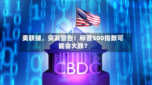 美联储，突发警告！标普500指数可能会大跌？-第2张图片
