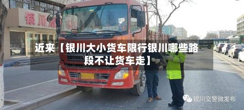 近来【银川大小货车限行银川哪些路段不让货车走】