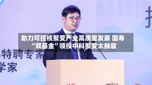 助力可控核聚变产业高质量发展 国寿“双基金	”领投中科聚变太赫兹-第2张图片