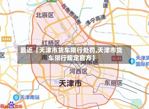 最近【天津市货车限行处罚,天津市货车限行规定官方】-第2张图片