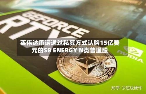 英伟达承诺通过私募方式认购15亿美元的SB ENERGY N类普通股