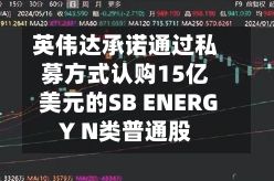 英伟达承诺通过私募方式认购15亿美元的SB ENERGY N类普通股-第2张图片