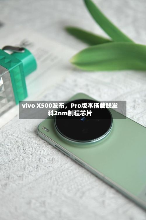 vivo X500发布	，Pro版本搭载联发科2nm制程芯片-第2张图片