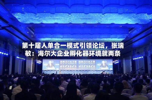 第十届人单合一模式引领论坛，张瑞敏：海尔大企业孵化器环境就两条-第2张图片
