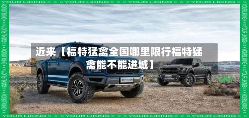 近来【福特猛禽全国哪里限行福特猛禽能不能进城】-第2张图片
