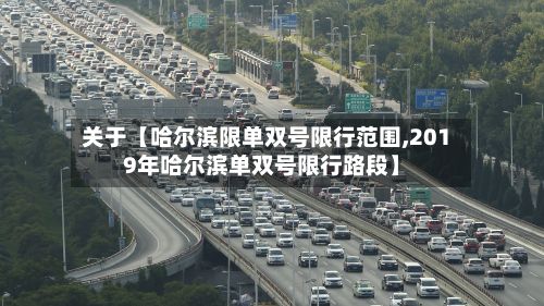 关于【哈尔滨限单双号限行范围,2019年哈尔滨单双号限行路段】