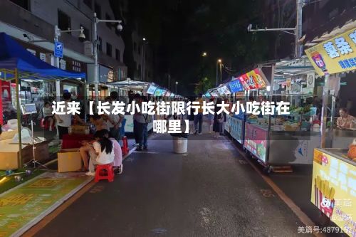 近来【长发小吃街限行长大小吃街在哪里】-第2张图片