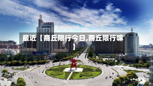 最近【商丘限行今日,商丘限行嘛】-第2张图片