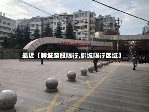 最近【聊城路段限行,聊城限行区域】