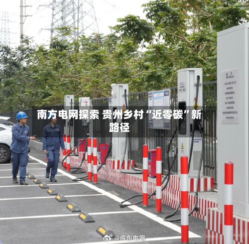 南方电网探索 贵州乡村“近零碳”新路径