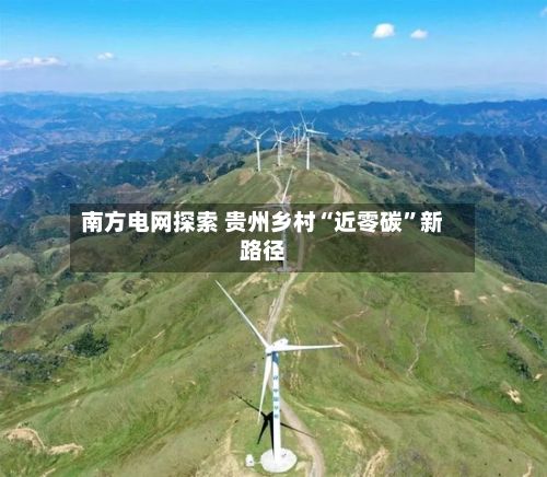 南方电网探索 贵州乡村“近零碳”新路径-第3张图片
