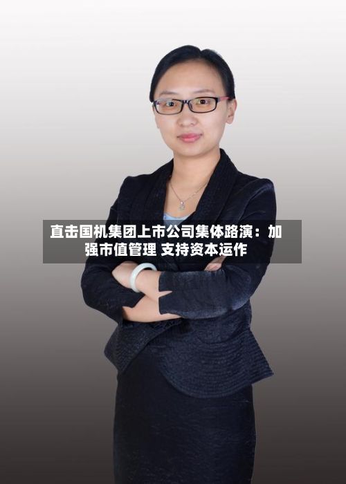 直击国机集团上市公司集体路演：加强市值管理 支持资本运作