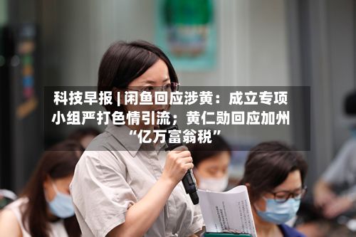科技早报 | 闲鱼回应涉黄：成立专项小组严打色情引流；黄仁勋回应加州“亿万富翁税”-第3张图片