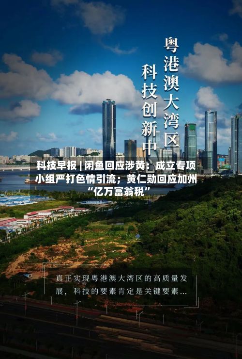 科技早报 | 闲鱼回应涉黄：成立专项小组严打色情引流；黄仁勋回应加州“亿万富翁税”