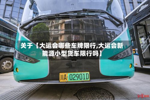 关于【大运会哪些车牌限行,大运会新能源小型货车限行吗】