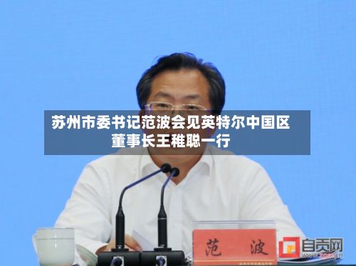 苏州市委书记范波会见英特尔中国区董事长王稚聪一行