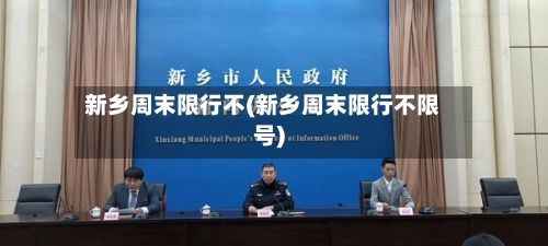 新乡周末限行不(新乡周末限行不限号)