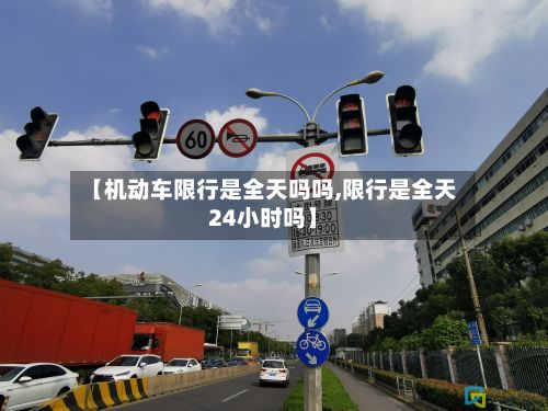 【机动车限行是全天吗吗,限行是全天24小时吗】