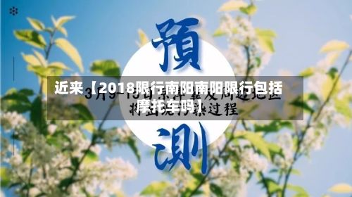 近来【2018限行南阳南阳限行包括摩托车吗】