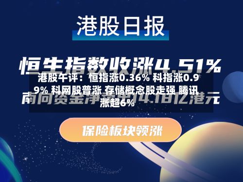 港股午评：恒指涨0.36% 科指涨0.99% 科网股普涨 存储概念股走强 腾讯涨超6%-第1张图片