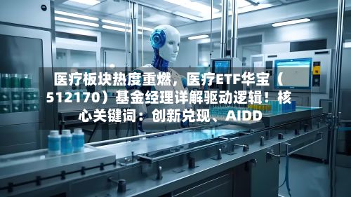医疗板块热度重燃	，医疗ETF华宝（512170）基金经理详解驱动逻辑！核心关键词：创新兑现、AIDD-第3张图片