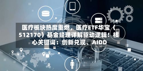 医疗板块热度重燃	，医疗ETF华宝（512170）基金经理详解驱动逻辑！核心关键词：创新兑现	、AIDD-第2张图片