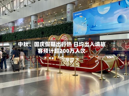 中秋	、国庆假期出行热 日均出入境旅客预计超200万人次-第2张图片