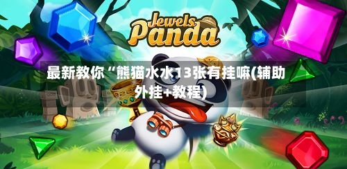 最新教你“熊猫水水13张有挂嘛(辅助外挂+教程)